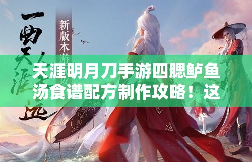 天涯明月刀手游四腮鱸魚(yú)湯食譜配方制作攻略！這碗湯絕了！