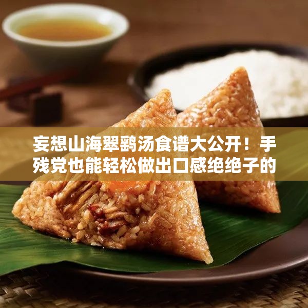 妄想山海翠鷂湯食譜大公開！手殘黨也能輕松做出口感絕絕子的秘方